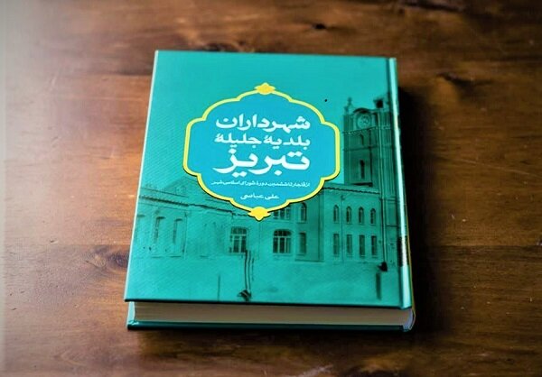 کتاب «شهرداران بلدیه جلیله تبریز» منتشر شد